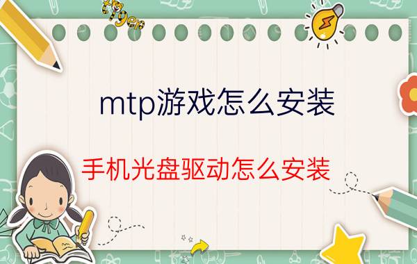 mtp游戏怎么安装 手机光盘驱动怎么安装？